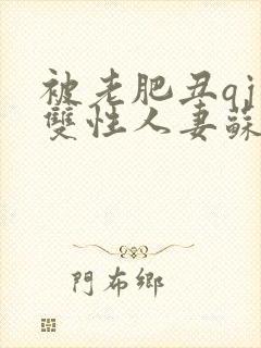 被老肥丑qj的双性人妻苏