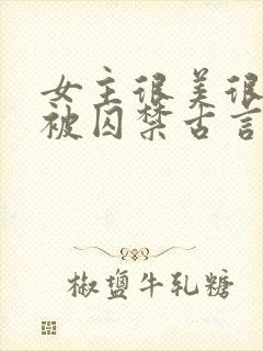 女主很美很柔弱被囚禁古言