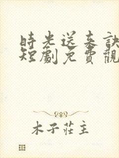 时光送来诀别书短剧免费观看全集