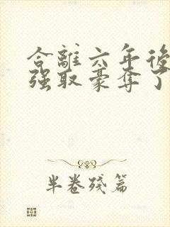 合离六年后她被强取豪夺了