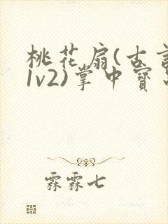 桃花扇(古言,1v2)掌中宝串串香