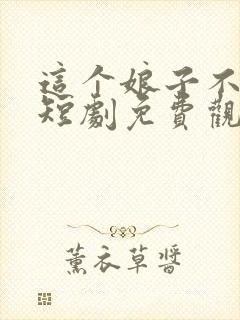 这个娘子不对劲短剧免费观看全集