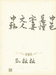 中文字幕中出日韩人妻懂色