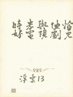 时光与他恰是正好电视剧免费观看在线播放封面