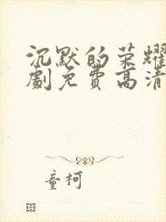 沉默的荣耀电视剧免费高清观看全集封面