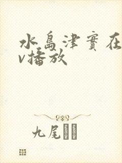 水岛津实在线av播放