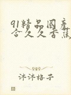 91精品国产综合久久香蕉,精品国产