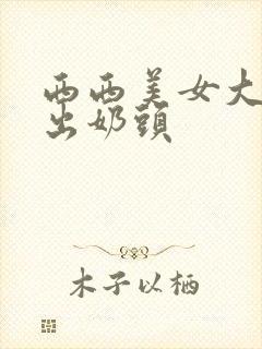 西西美女大胆露出奶头