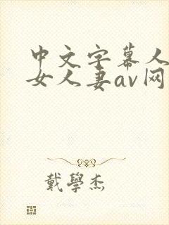 中文字幕人妻熟女人妻av网封面
