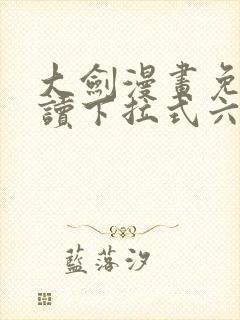 大剑漫画免费阅读下拉式六漫画