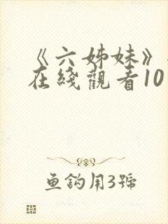 《六姊妹》全集在线观看10