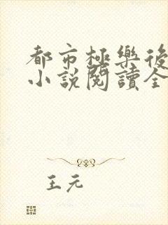 都市极乐后宫 小说阅读全文