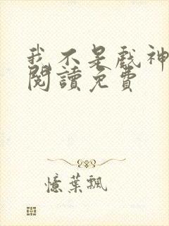 我不是戏神在线阅读免费