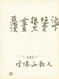 恶女拒绝泡男主漫画免费下拉式