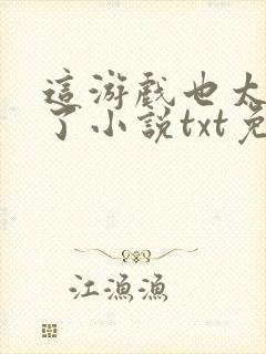 这游戏也太真实了小说txt免费下载