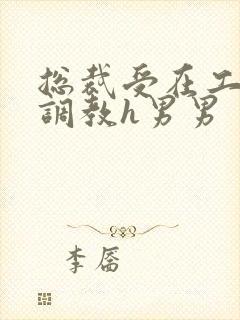 总裁受在工地被调教h男男封面