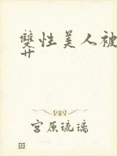 双性美人被狠狠艹