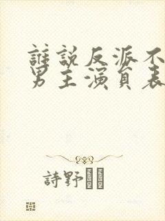 谁说反派不能当男主演员表