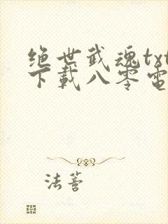 绝世武魂txt下载八零电子书