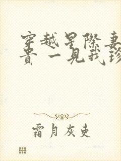 穿越星际妻荣夫贵 一见我珍