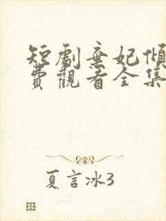 短剧弃妃倾世免费观看全集