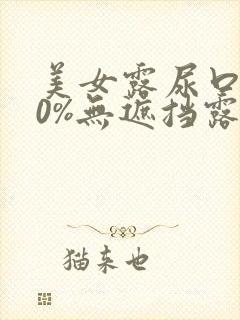 美女露尿口100%无遮挡露出超大奶头