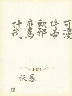 什么软件可以看我为邪帝漫画免费