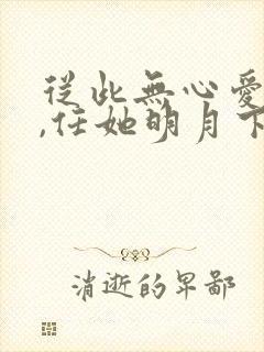 从此无心爱良夜,任她明月下西楼