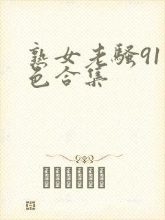 熟女老骚91九色合集
