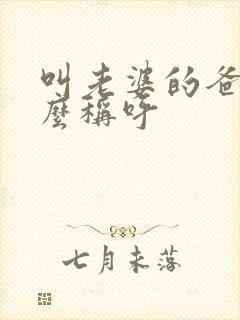 叫老婆的爸爸怎么称呼