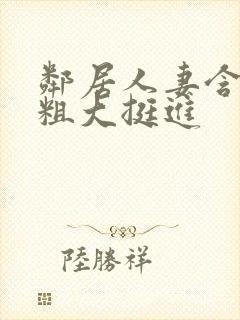 邻居人妻含泪让粗大挺进