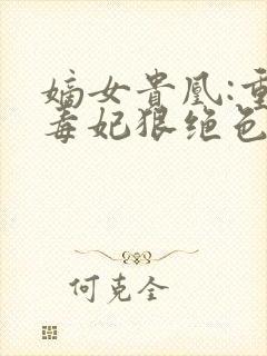 嫡女贵凰:重生毒妃狠绝色txt下载封面