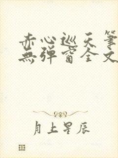 赤心巡天笔趣阁无弹窗全文阅读