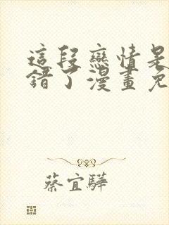 这段恋情是否搞错了漫画免费阅读