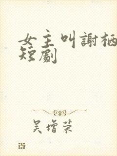 女主叫谢栖月的短剧