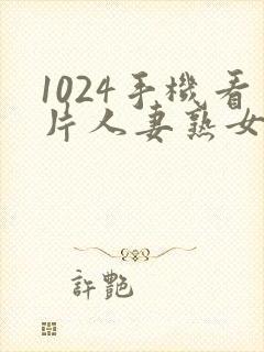 1024手机看片人妻熟女