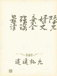 最强弃婿陆尘李清瑶全文免费阅读