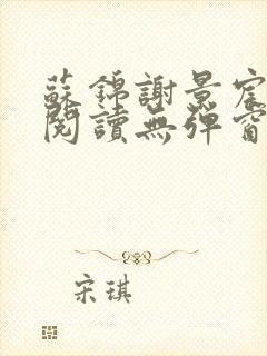 苏锦谢景宸免费阅读无弹窗