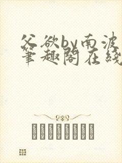 父欲by南波万笔趣阁在线阅读最新章节