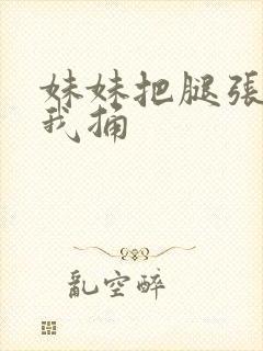 妹妹把腿张开让我捅