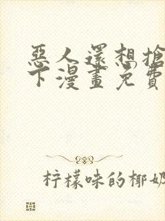 恶人还想抢救一下漫画免费阅读下拉式封面