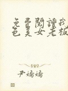 免费阅读我的绝色美女老板娘全文