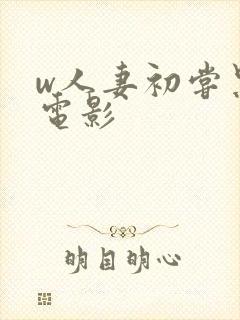 w人妻初尝黑人电影