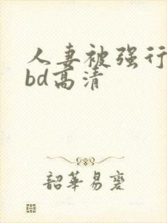 人妻被强行糟蹋bd高清