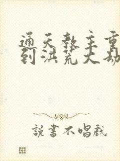 通天教主重生回到洪荒大劫之前封面