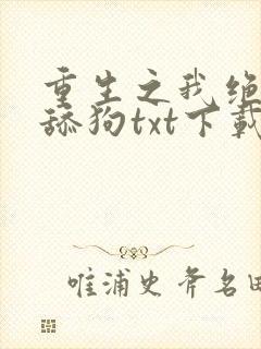 重生之我绝不当舔狗txt下载