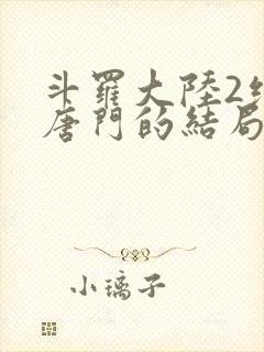 斗罗大陆2绝世唐门的结局