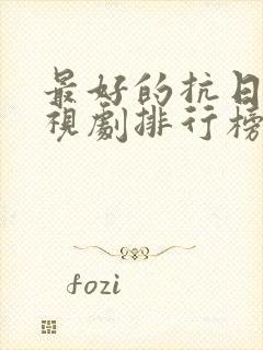 最好的抗日剧电视剧排行榜前十名封面