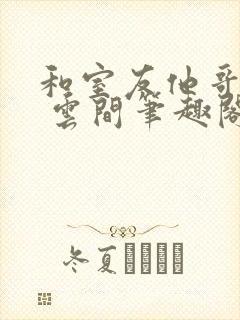 和室友他哥交易 云间笔趣阁