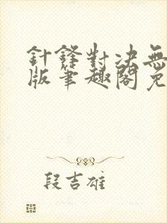 针锋对决无删减版笔趣阁免费阅读